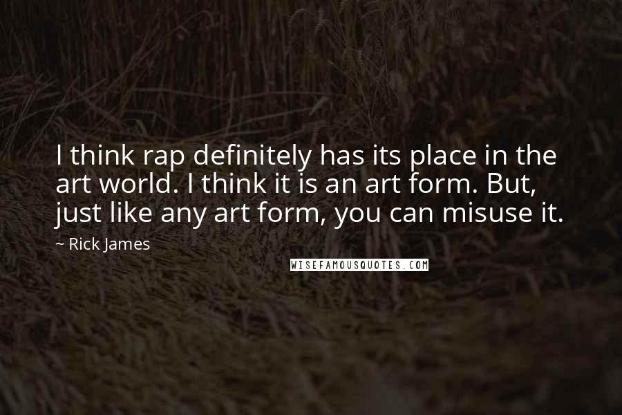 Rick James Quotes: I think rap definitely has its place in the art world. I think it is an art form. But, just like any art form, you can misuse it.