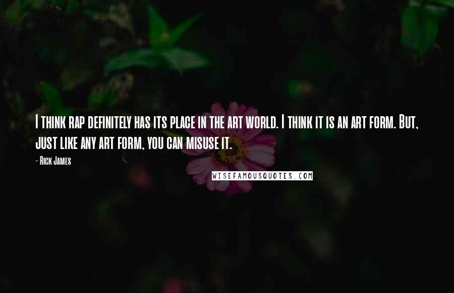 Rick James Quotes: I think rap definitely has its place in the art world. I think it is an art form. But, just like any art form, you can misuse it.