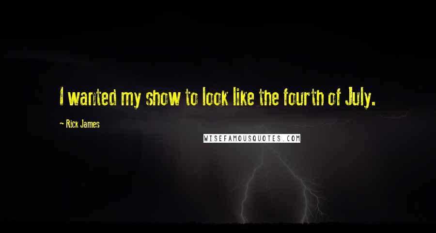 Rick James Quotes: I wanted my show to look like the fourth of July.