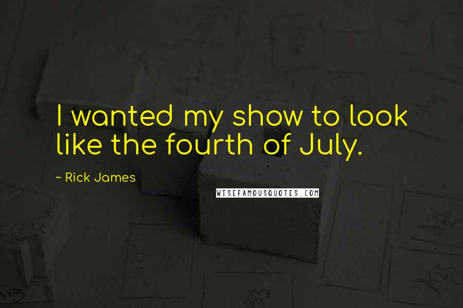 Rick James Quotes: I wanted my show to look like the fourth of July.
