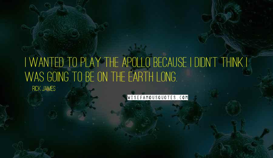 Rick James Quotes: I wanted to play the Apollo because I didn't think I was going to be on the earth long.