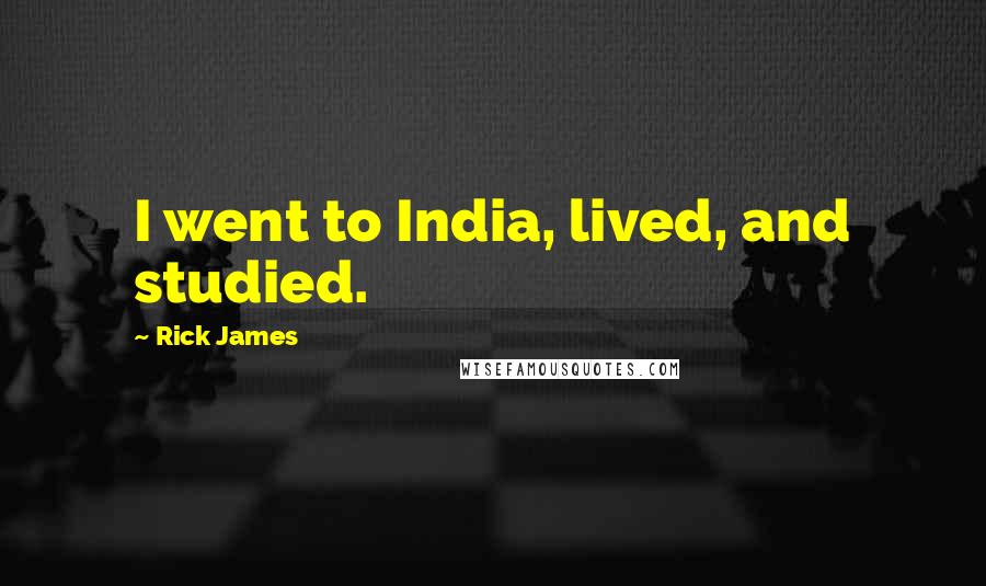 Rick James Quotes: I went to India, lived, and studied.