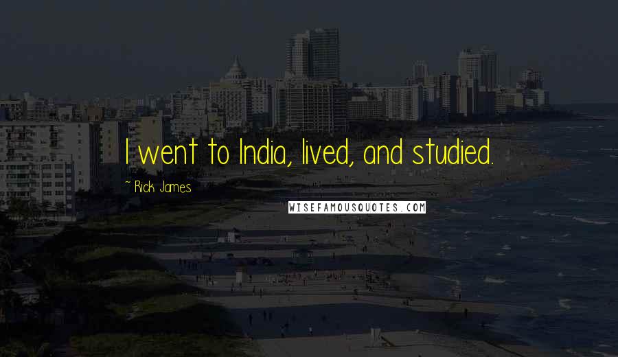 Rick James Quotes: I went to India, lived, and studied.