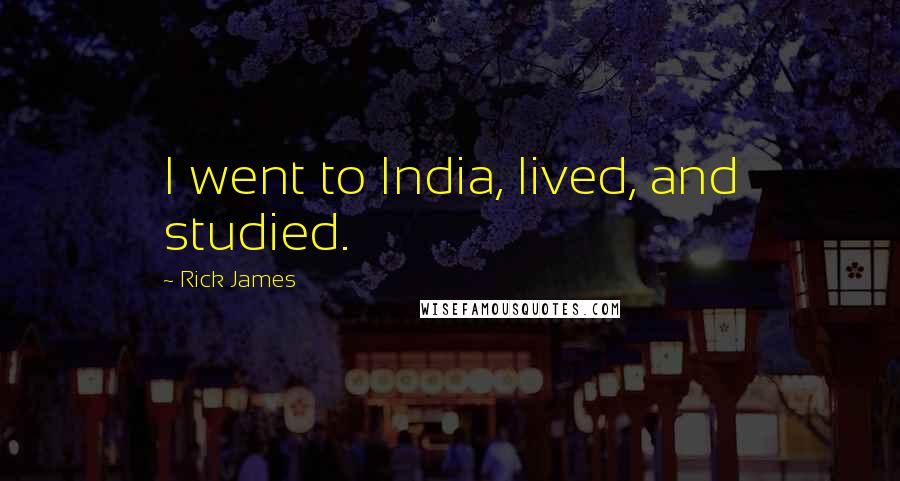 Rick James Quotes: I went to India, lived, and studied.