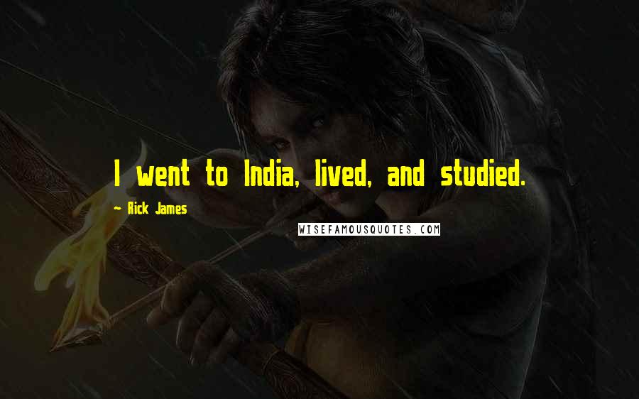 Rick James Quotes: I went to India, lived, and studied.
