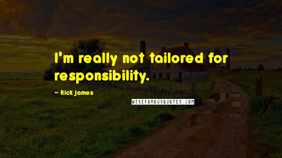 Rick James Quotes: I'm really not tailored for responsibility.