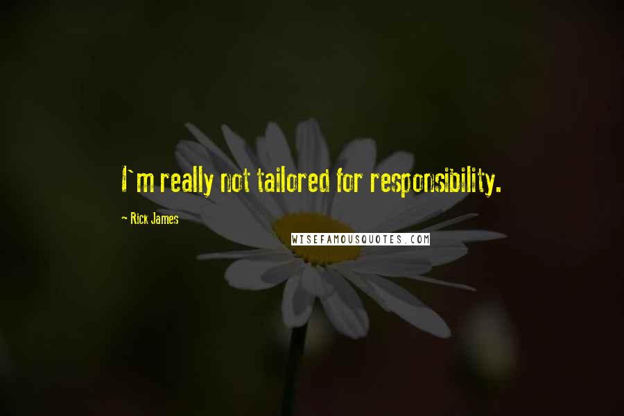 Rick James Quotes: I'm really not tailored for responsibility.