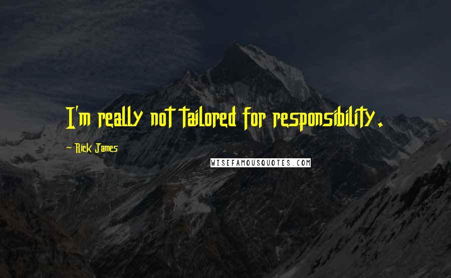 Rick James Quotes: I'm really not tailored for responsibility.