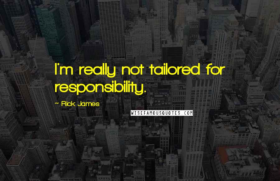 Rick James Quotes: I'm really not tailored for responsibility.