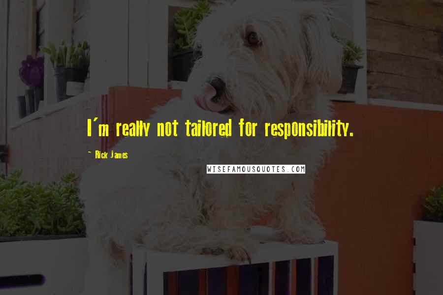 Rick James Quotes: I'm really not tailored for responsibility.