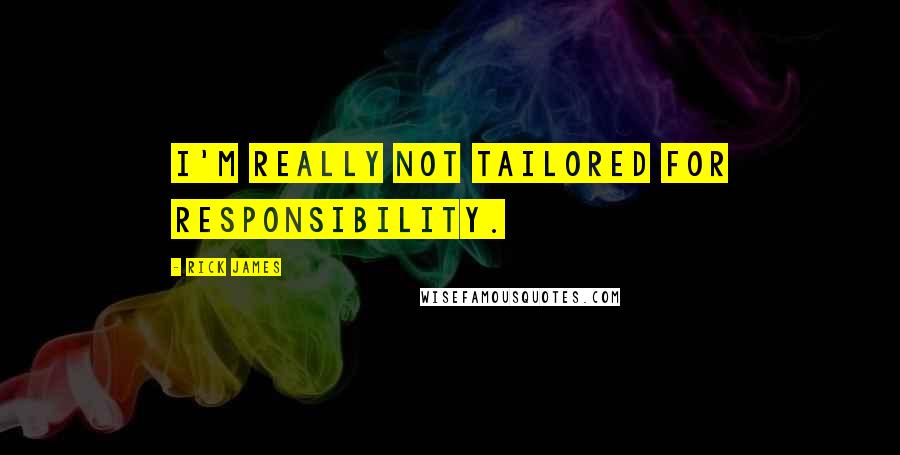 Rick James Quotes: I'm really not tailored for responsibility.