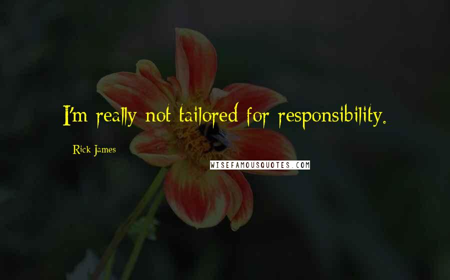 Rick James Quotes: I'm really not tailored for responsibility.