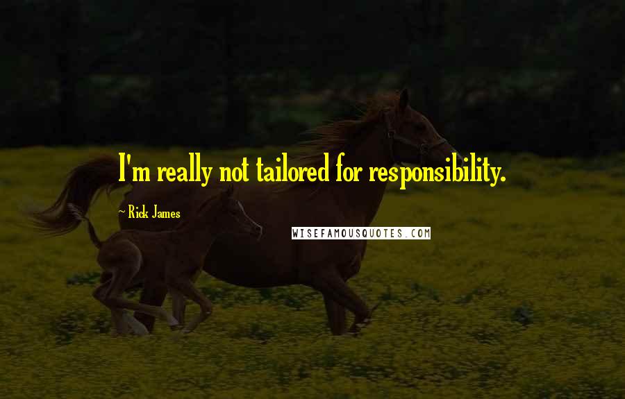 Rick James Quotes: I'm really not tailored for responsibility.