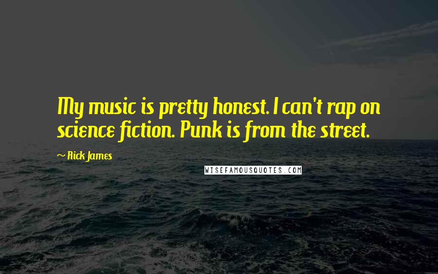 Rick James Quotes: My music is pretty honest. I can't rap on science fiction. Punk is from the street.