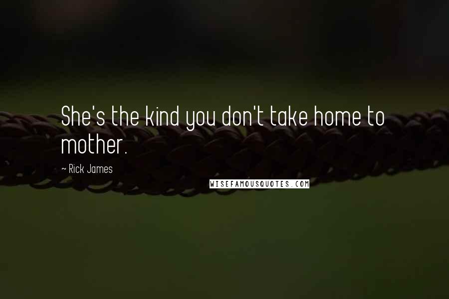 Rick James Quotes: She's the kind you don't take home to mother.