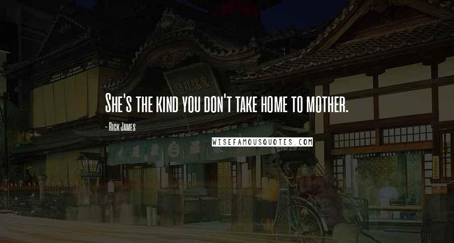 Rick James Quotes: She's the kind you don't take home to mother.