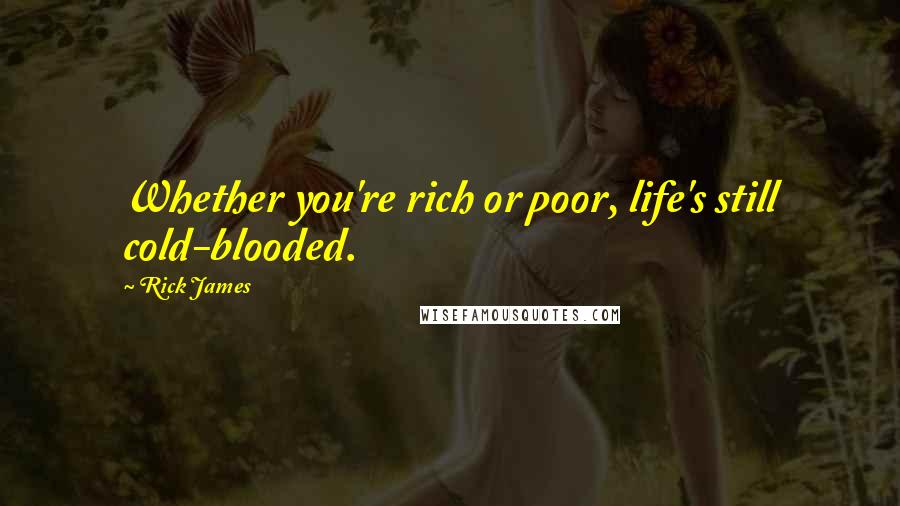 Rick James Quotes: Whether you're rich or poor, life's still cold-blooded.