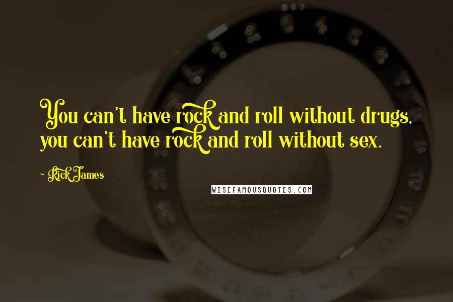 Rick James Quotes: You can't have rock and roll without drugs, you can't have rock and roll without sex.