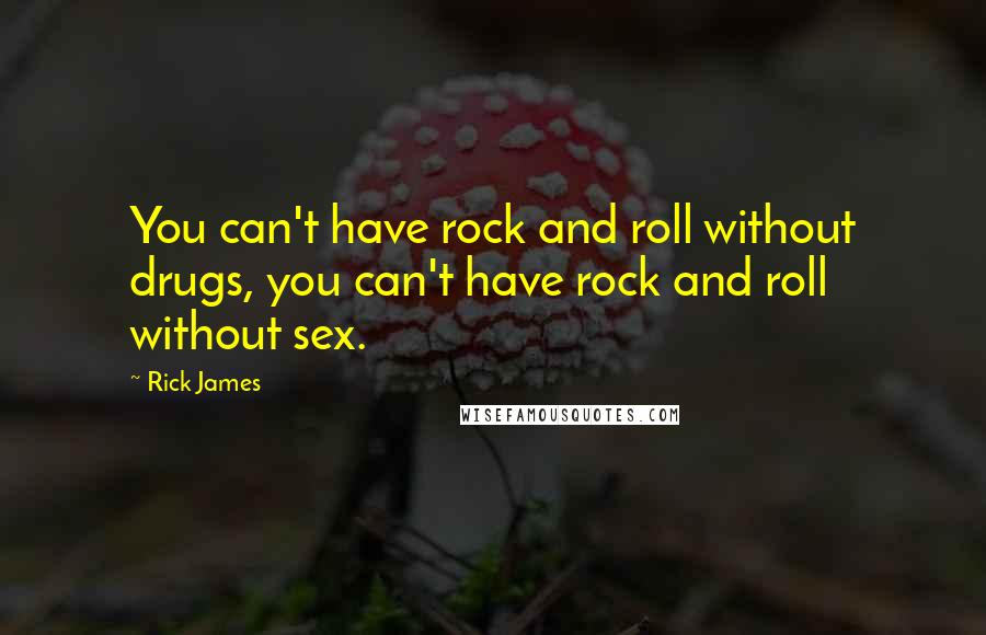 Rick James Quotes: You can't have rock and roll without drugs, you can't have rock and roll without sex.