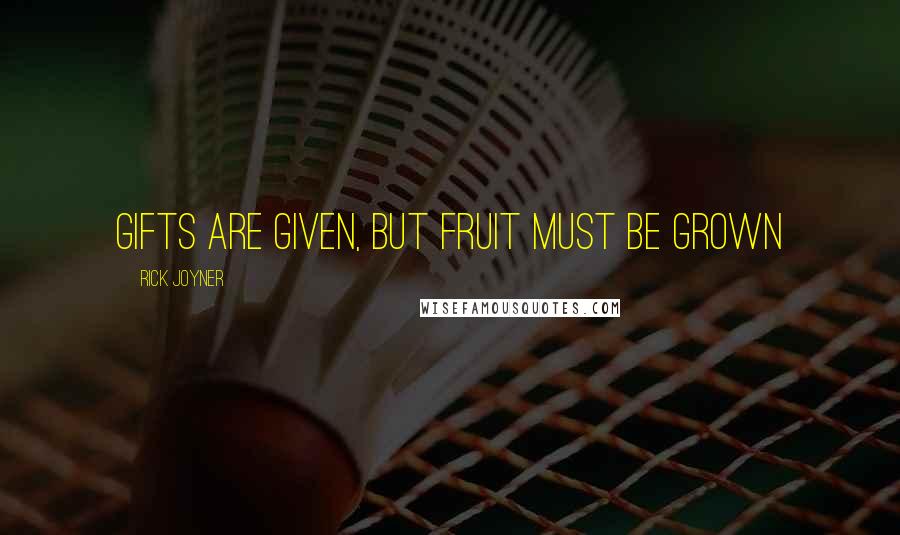 Rick Joyner Quotes: Gifts are given, but fruit must be grown