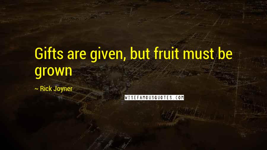 Rick Joyner Quotes: Gifts are given, but fruit must be grown