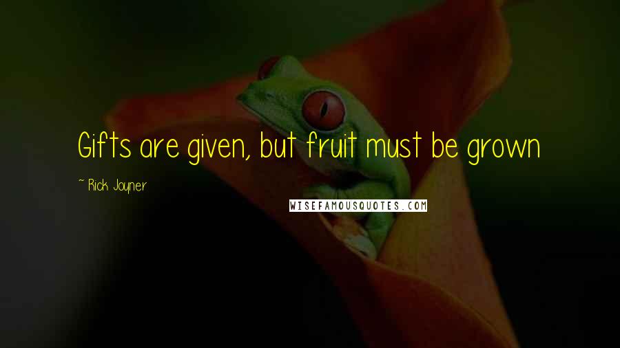 Rick Joyner Quotes: Gifts are given, but fruit must be grown