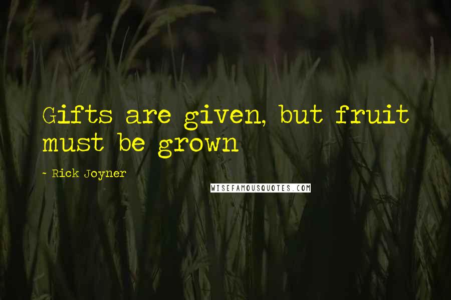 Rick Joyner Quotes: Gifts are given, but fruit must be grown