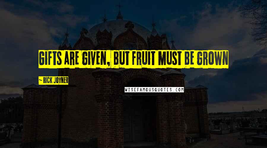 Rick Joyner Quotes: Gifts are given, but fruit must be grown