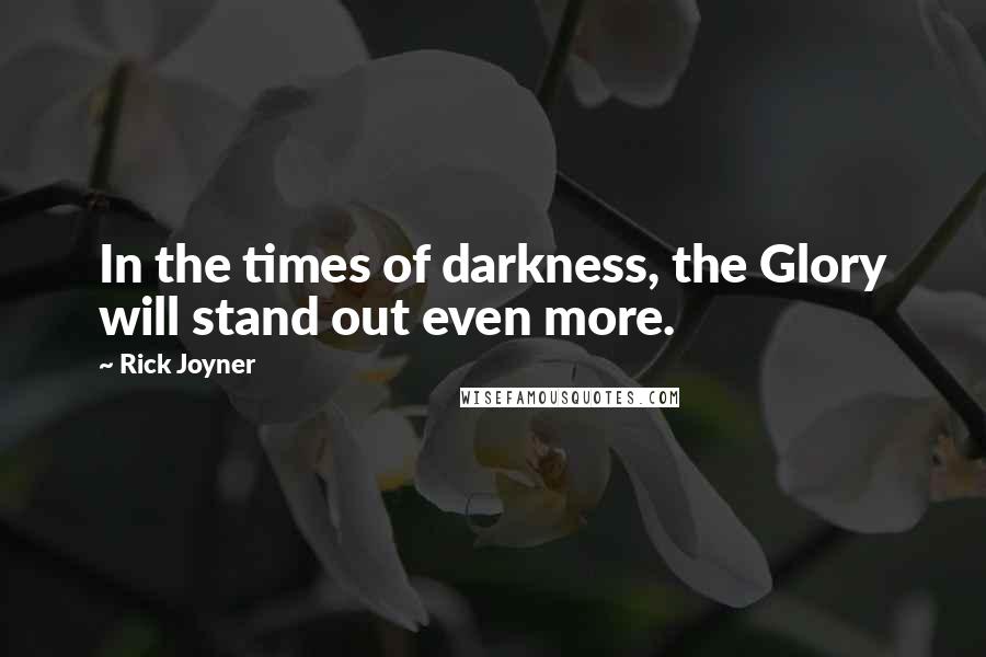 Rick Joyner Quotes: In the times of darkness, the Glory will stand out even more.