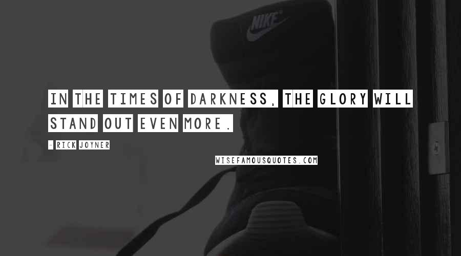 Rick Joyner Quotes: In the times of darkness, the Glory will stand out even more.