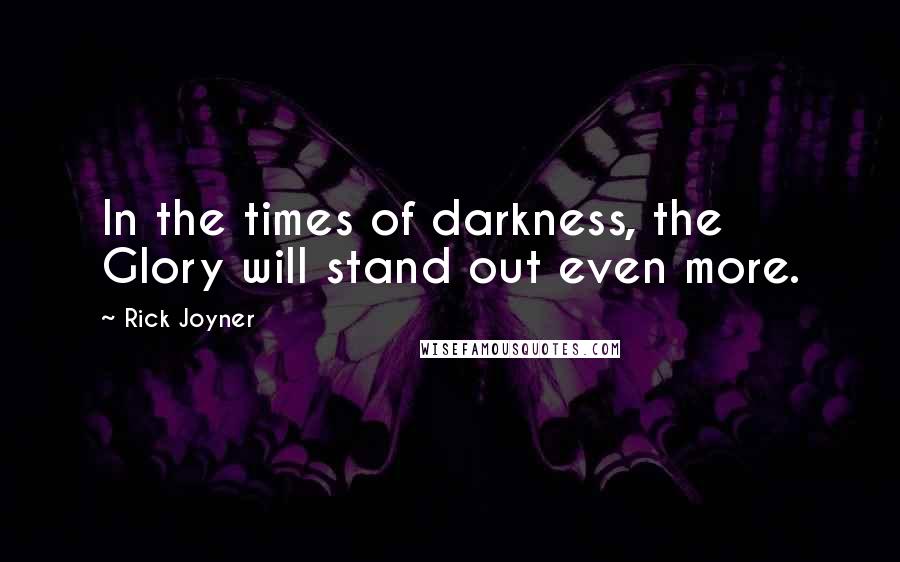 Rick Joyner Quotes: In the times of darkness, the Glory will stand out even more.