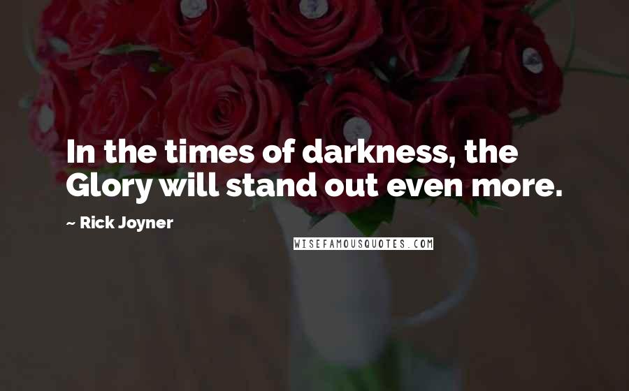 Rick Joyner Quotes: In the times of darkness, the Glory will stand out even more.