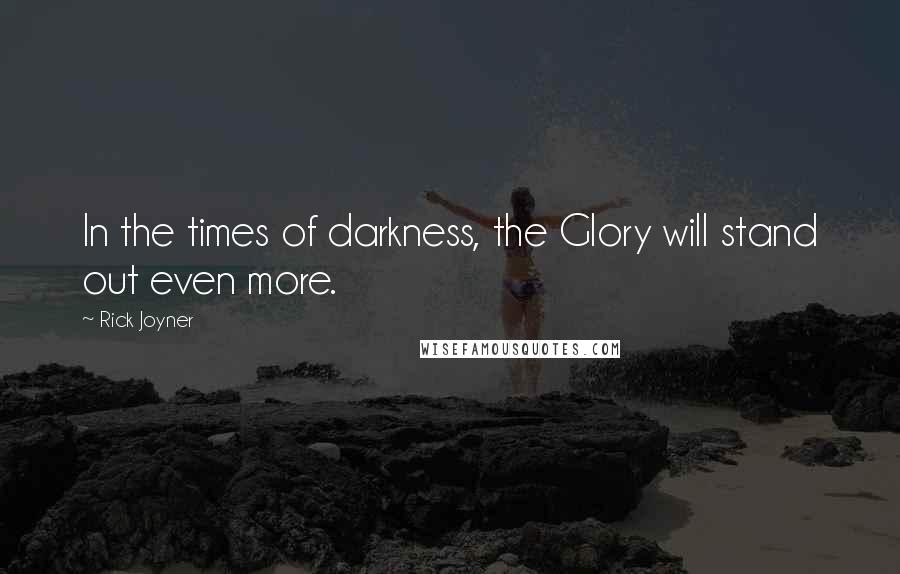 Rick Joyner Quotes: In the times of darkness, the Glory will stand out even more.