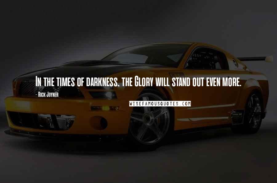 Rick Joyner Quotes: In the times of darkness, the Glory will stand out even more.