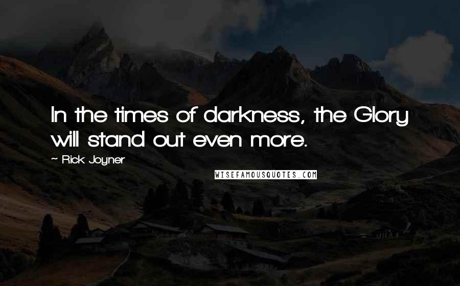 Rick Joyner Quotes: In the times of darkness, the Glory will stand out even more.