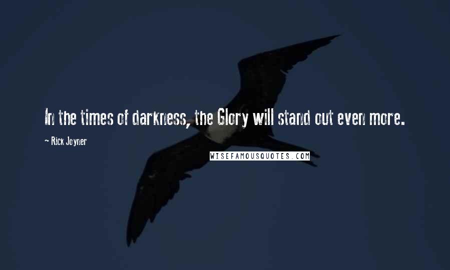 Rick Joyner Quotes: In the times of darkness, the Glory will stand out even more.