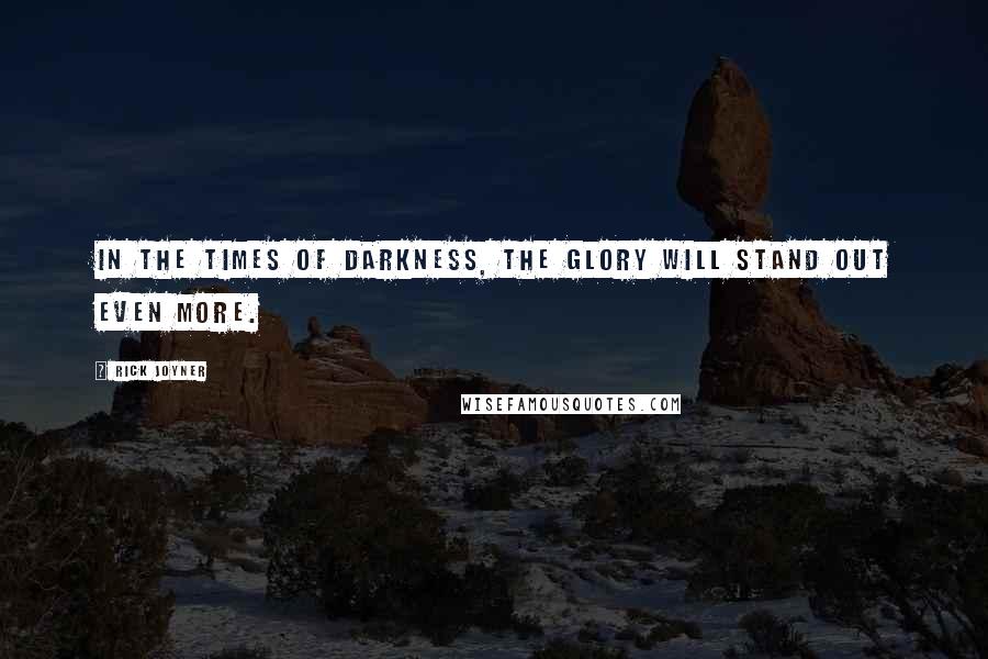 Rick Joyner Quotes: In the times of darkness, the Glory will stand out even more.