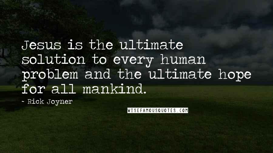 Rick Joyner Quotes: Jesus is the ultimate solution to every human problem and the ultimate hope for all mankind.