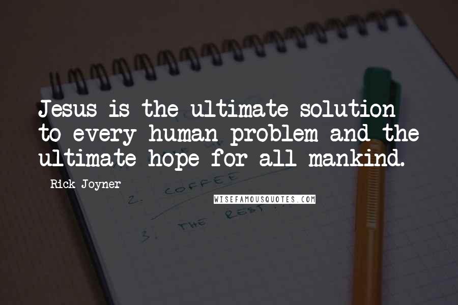 Rick Joyner Quotes: Jesus is the ultimate solution to every human problem and the ultimate hope for all mankind.