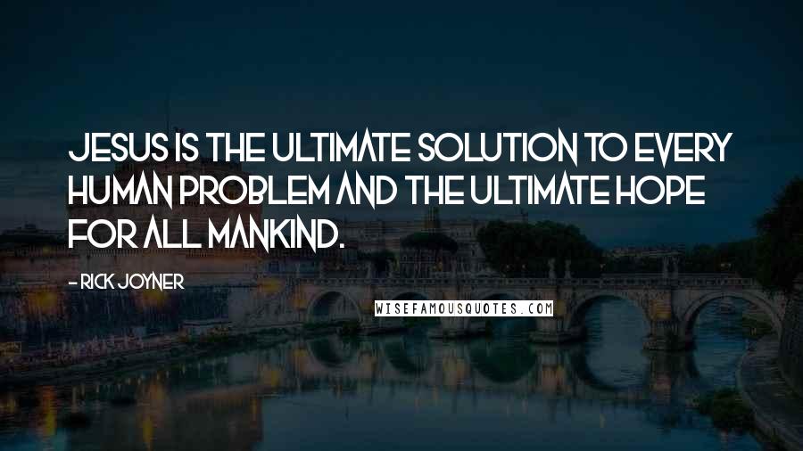 Rick Joyner Quotes: Jesus is the ultimate solution to every human problem and the ultimate hope for all mankind.