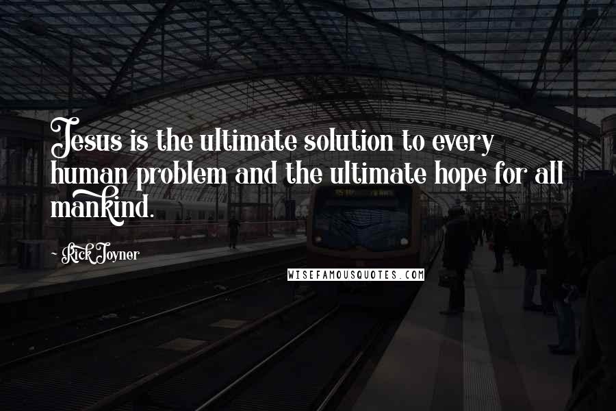 Rick Joyner Quotes: Jesus is the ultimate solution to every human problem and the ultimate hope for all mankind.