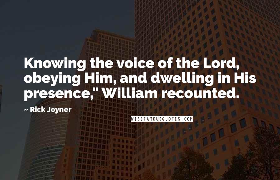 Rick Joyner Quotes: Knowing the voice of the Lord, obeying Him, and dwelling in His presence," William recounted.
