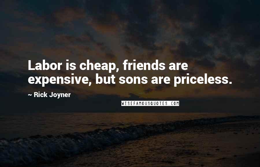 Rick Joyner Quotes: Labor is cheap, friends are expensive, but sons are priceless.