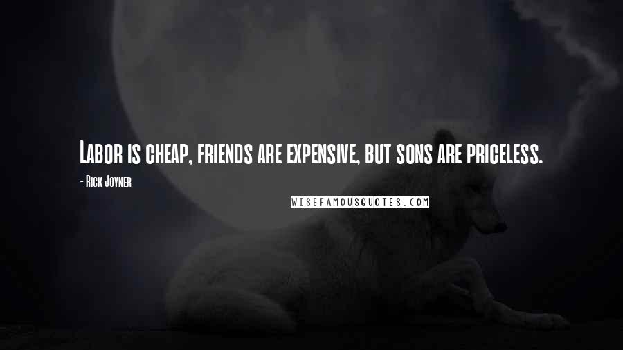 Rick Joyner Quotes: Labor is cheap, friends are expensive, but sons are priceless.