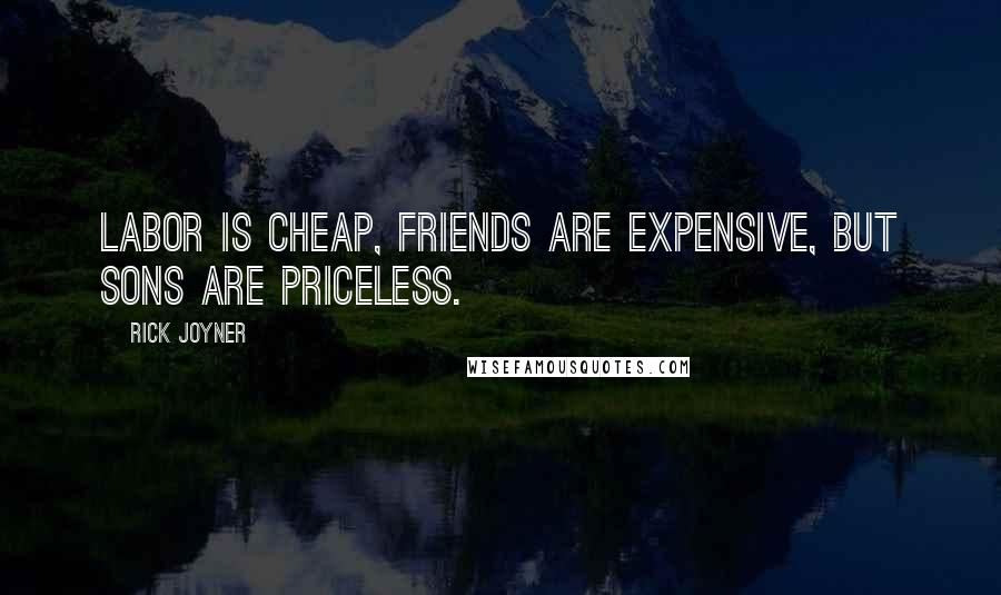 Rick Joyner Quotes: Labor is cheap, friends are expensive, but sons are priceless.