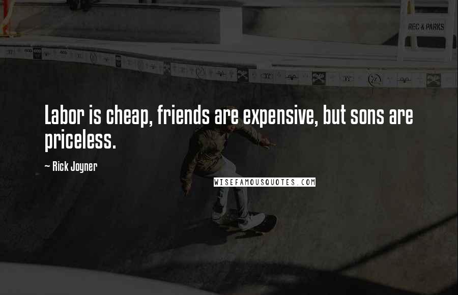 Rick Joyner Quotes: Labor is cheap, friends are expensive, but sons are priceless.