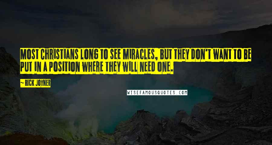 Rick Joyner Quotes: Most Christians long to see miracles, but they don't want to be put in a position where they will need one.
