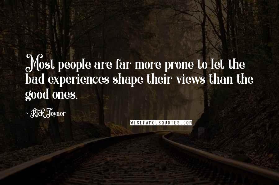 Rick Joyner Quotes: Most people are far more prone to let the bad experiences shape their views than the good ones.