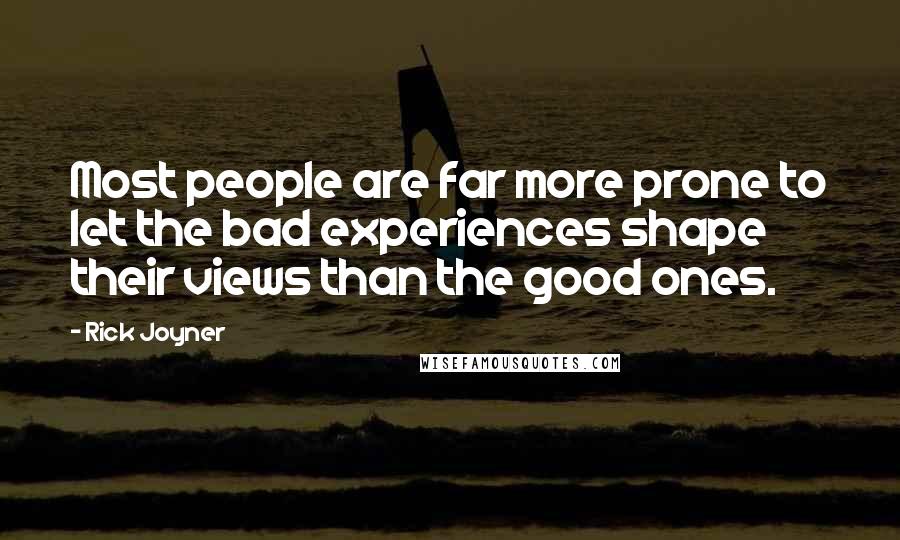 Rick Joyner Quotes: Most people are far more prone to let the bad experiences shape their views than the good ones.