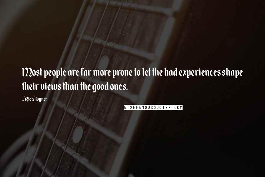 Rick Joyner Quotes: Most people are far more prone to let the bad experiences shape their views than the good ones.